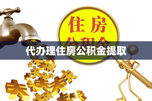 麻阳代办理住房公积金提取