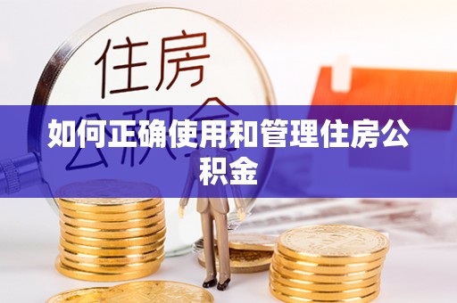 麻阳如何正确使用和管理住房公积金