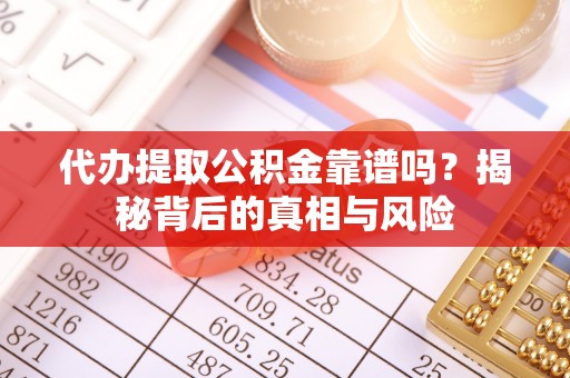 麻阳代办提取公积金靠谱吗？揭秘背后的真相与风险