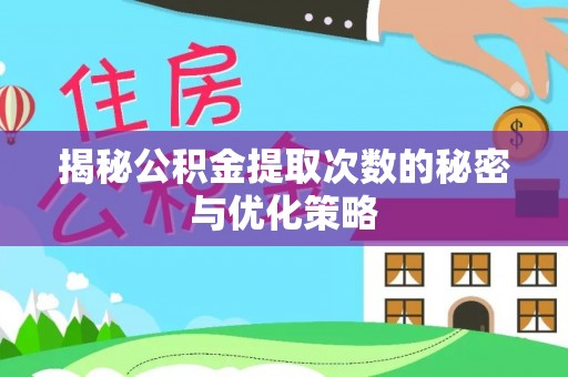 麻阳揭秘公积金提取次数的秘密与优化策略
