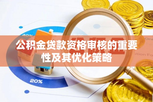麻阳公积金贷款资格审核的重要性及其优化策略