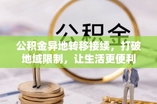 麻阳公积金异地转移接续，打破地域限制，让生活更便利