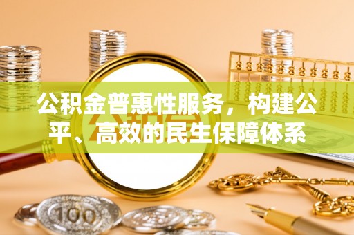 麻阳公积金普惠性服务，构建公平、高效的民生保障体系