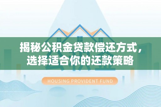 麻阳揭秘公积金贷款偿还方式，选择适合你的还款策略