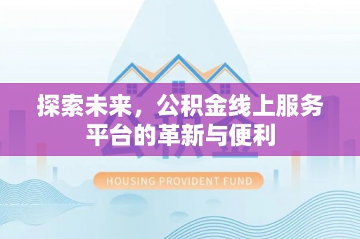麻阳探索未来，公积金线上服务平台的革新与便利