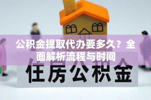 麻阳公积金提取代办要多久？全面解析流程与时间