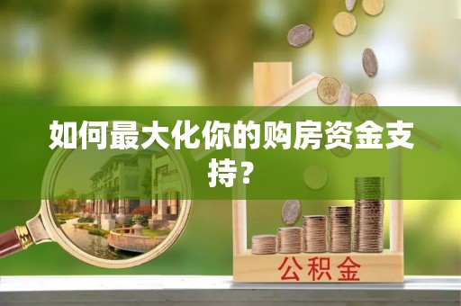 麻阳如何最大化你的购房资金支持？
