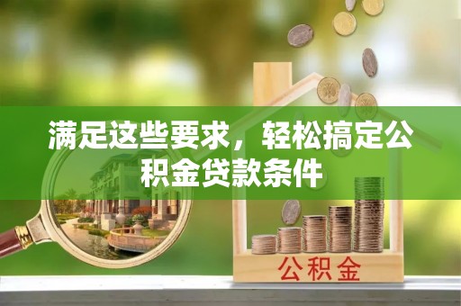 麻阳满足这些要求，轻松搞定公积金贷款条件
