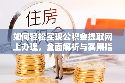 麻阳如何轻松实现公积金提取网上办理，全面解析与实用指南