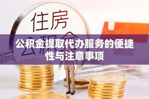 麻阳公积金提取代办服务的便捷性与注意事项