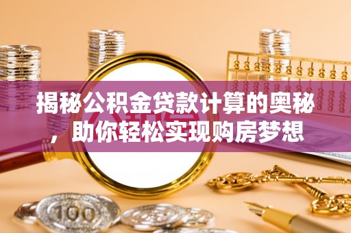 麻阳揭秘公积金贷款计算的奥秘，助你轻松实现购房梦想