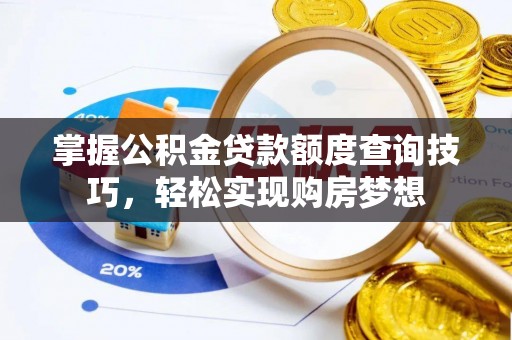 麻阳掌握公积金贷款额度查询技巧，轻松实现购房梦想