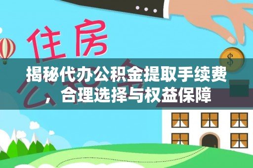 麻阳揭秘代办公积金提取手续费，合理选择与权益保障