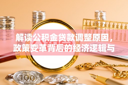 麻阳解读公积金贷款调整原因，政策变革背后的经济逻辑与民生影响
