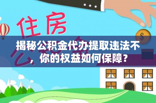 麻阳揭秘公积金代办提取违法不，你的权益如何保障？