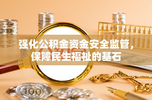 麻阳强化公积金资金安全监管，保障民生福祉的基石