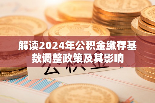 麻阳解读2024年公积金缴存基数调整政策及其影响