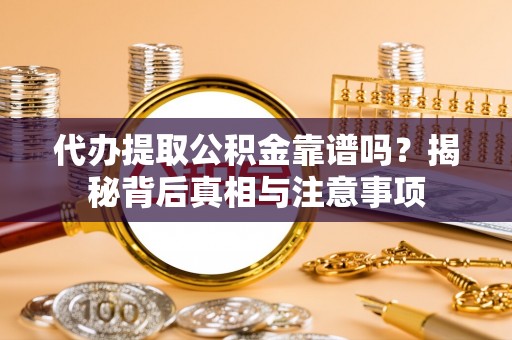 麻阳代办提取公积金靠谱吗？揭秘背后真相与注意事项