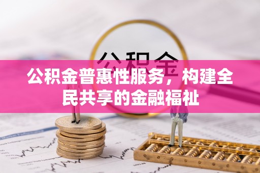 麻阳公积金普惠性服务，构建全民共享的金融福祉
