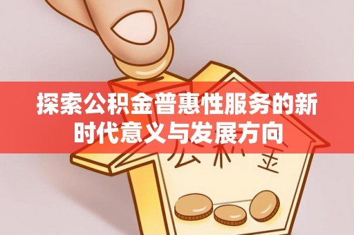 麻阳探索公积金普惠性服务的新时代意义与发展方向