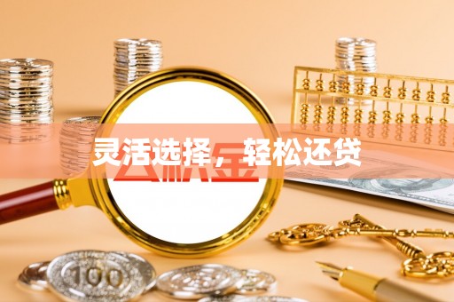 麻阳灵活选择，轻松还贷