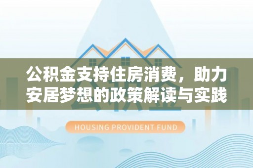 麻阳公积金支持住房消费，助力安居梦想的政策解读与实践