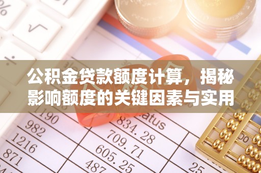 麻阳公积金贷款额度计算，揭秘影响额度的关键因素与实用技巧