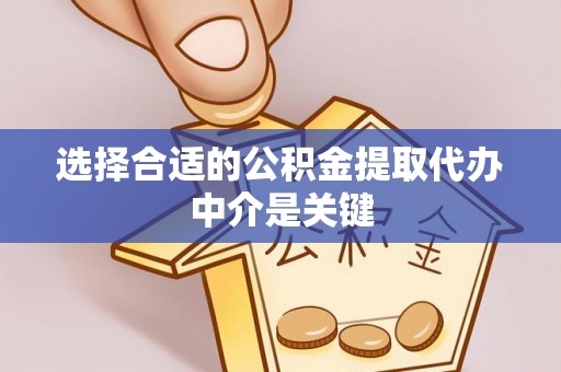 麻阳选择合适的公积金提取代办中介是关键
