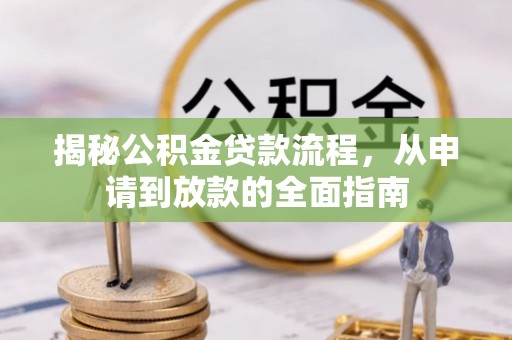 麻阳揭秘公积金贷款流程，从申请到放款的全面指南