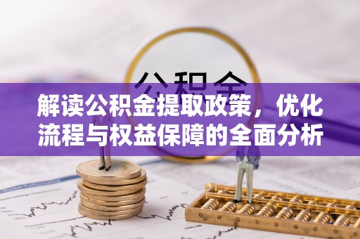 麻阳解读公积金提取政策，优化流程与权益保障的全面分析