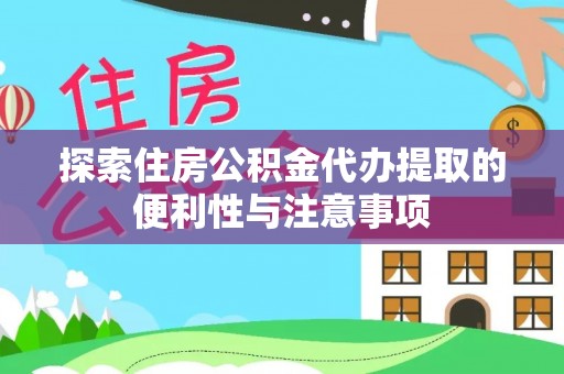 麻阳探索住房公积金代办提取的便利性与注意事项