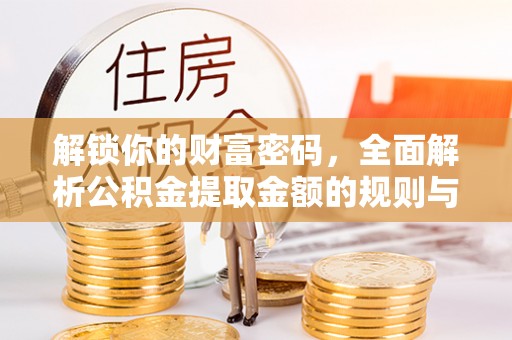 麻阳解锁你的财富密码，全面解析公积金提取金额的规则与技巧