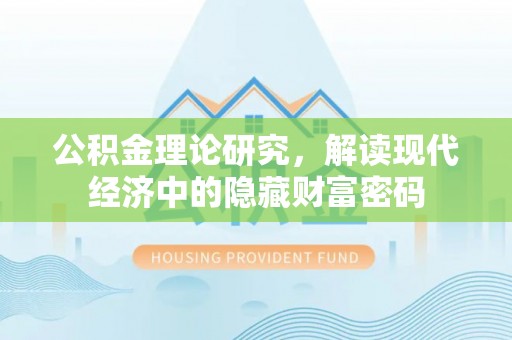 麻阳公积金理论研究，解读现代经济中的隐藏财富密码